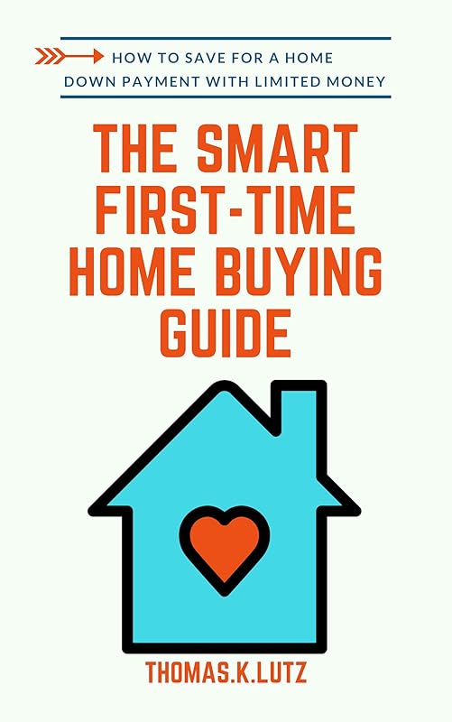 The Smart First-Time Home Buying Guide: How to Save for A Home Down Payment with Limited Money by Thomas.K Lutz