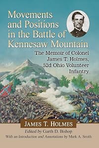 Movements and Positions in the Battle of Kennesaw Mountain: The Memoir of Colonel James T. Holmes, 52d Ohio Volunteer Infantry by James T. Holmes