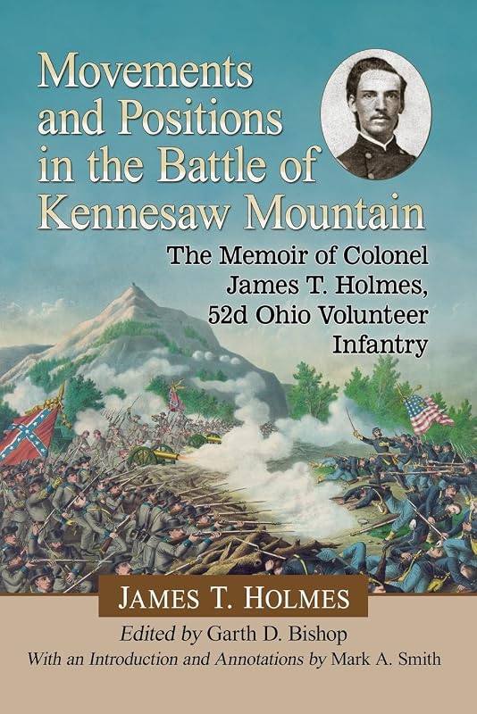 Movements and Positions in the Battle of Kennesaw Mountain: The Memoir of Colonel James T. Holmes, 52d Ohio Volunteer Infantry by James T. Holmes