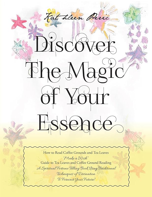 Discover Magic of Your Essence: How to Read Coffee Grounds and Tea Leaves by Kathleen Peric