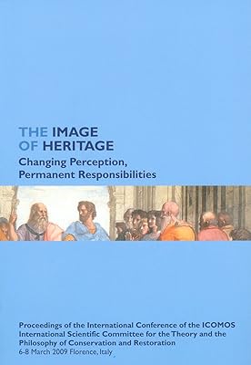 The Image of Heritage. Changing Perception, Permanent Responsibilities: Proceedings of the International Conference of the ICOMOS International ... Restoration. 6-8 March 2009 Florence, Italy