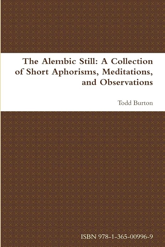 The Alembic Still: A Collection of Short Aphorisms, Meditations, and Observations by Todd Burton