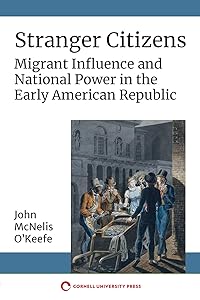 Stranger Citizens: Migrant Influence and National Power in the Early American Republic by John McNelis O'Keefe