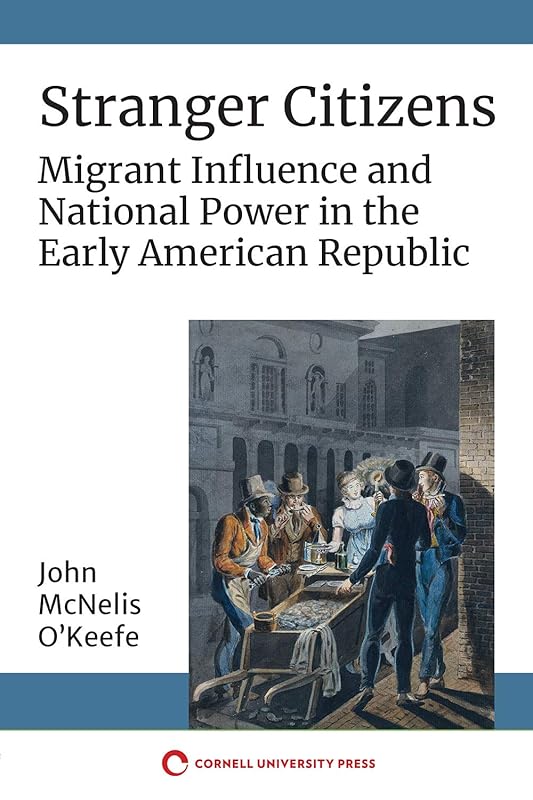 Stranger Citizens: Migrant Influence and National Power in the Early American Republic by John McNelis O'Keefe