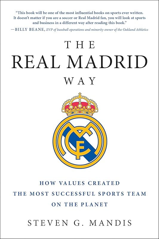 The Real Madrid Way: How Values Created the Most Successful Sports Team on the Planet by Steven G. Mandis