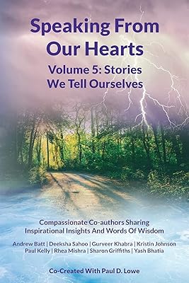 Speaking From Our Hearts Volume 5 - The Stories We Tell Ourselves: Compassionate Co-authors Sharing Inspirational Insights And Words Of Wisdom
