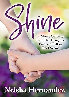 Shine: A Mom’s Guide to Help Her Daughter Find and Follow Her Dreams