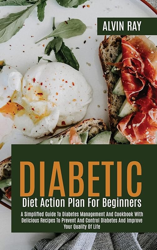 Diabetic Diet Action Plan For Beginners: A Simplified Guide To Diabetes Management And Cookbook With Delicious Recipes To Prevent And Control Diabetes And Improve Your Quality Of Life by unknown author