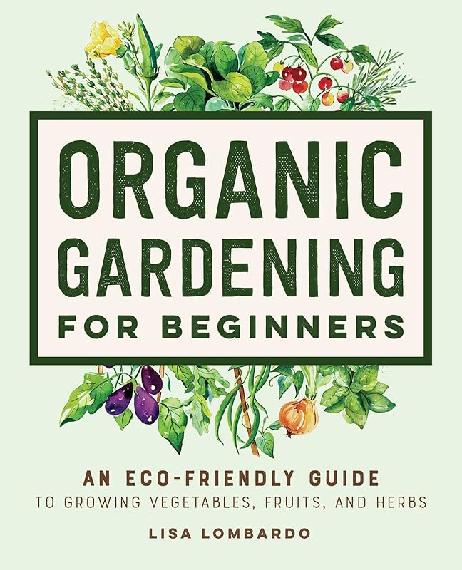 Organic Gardening for Beginners: An Eco-Friendly Guide to Growing Vegetables, Fruits, and Herbs by Lisa Lombardo