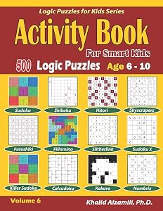 Activity Book for Smart Kids: 500 Logic Puzzles (Sudoku, Fillomino, Kakuro, Futoshiki, Hitori, Slitherlink, Killer Sudoku, Calcudoku, Sudoku X, ... :: Age 6-10 (Logic Puzzles for Kids Series)