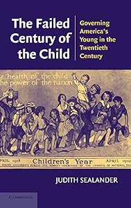 The Failed Century of the Child: Governing America's Young in the Twentieth Century by Judith Sealander