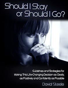 Should I Stay or Should I Go: Guidelines and Strategies for Making This Life Changing Decision as Clearly, Positively, and Confidently as Possible by David Steele