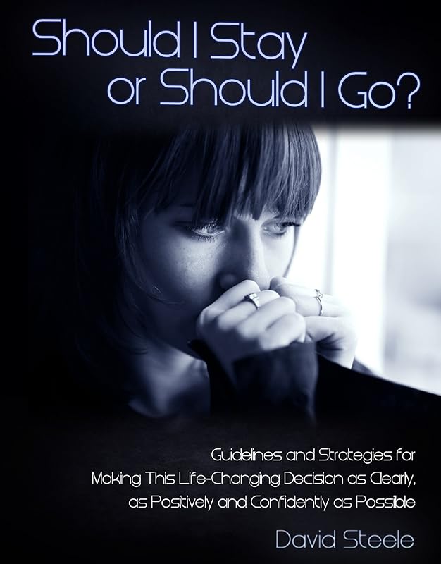 Should I Stay or Should I Go: Guidelines and Strategies for Making This Life Changing Decision as Clearly, Positively, and Confidently as Possible by David Steele