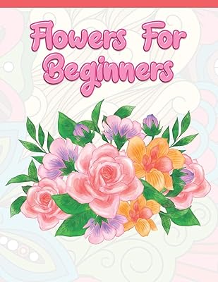 Flowers for Beginners: Adult Coloring Book with Fun, Easy, and Relaxing Coloring Pages | Featuring 45 Beautiful Floral Designs for Stress Relief, Spring Gardening Scenes, & Floral Patterns