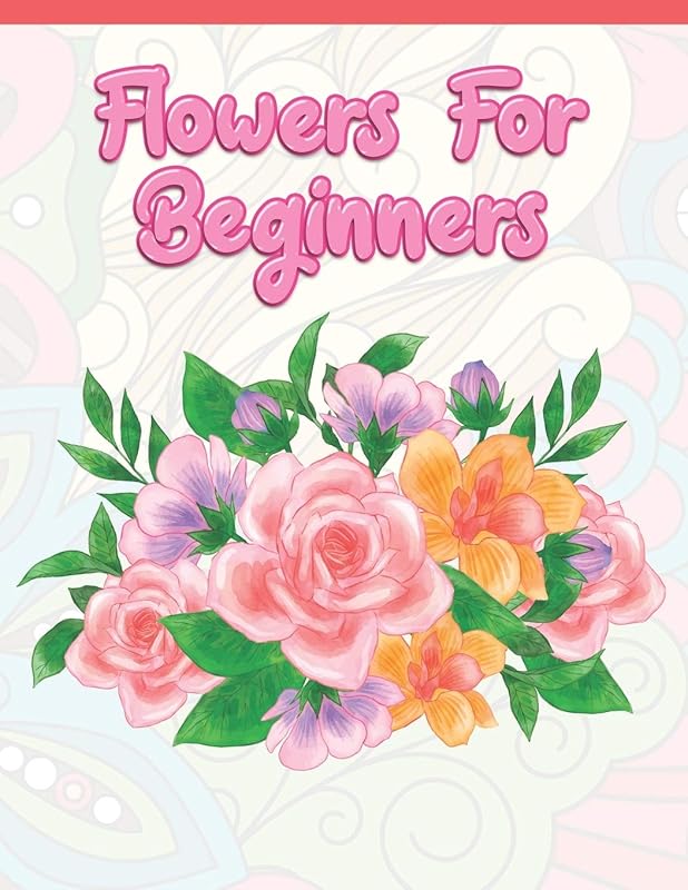 Flowers for Beginners: Adult Coloring Book with Fun, Easy, and Relaxing Coloring Pages | Featuring 45 Beautiful Floral Designs for Stress Relief, Spring Gardening Scenes, & Floral Patterns by A Design Creation