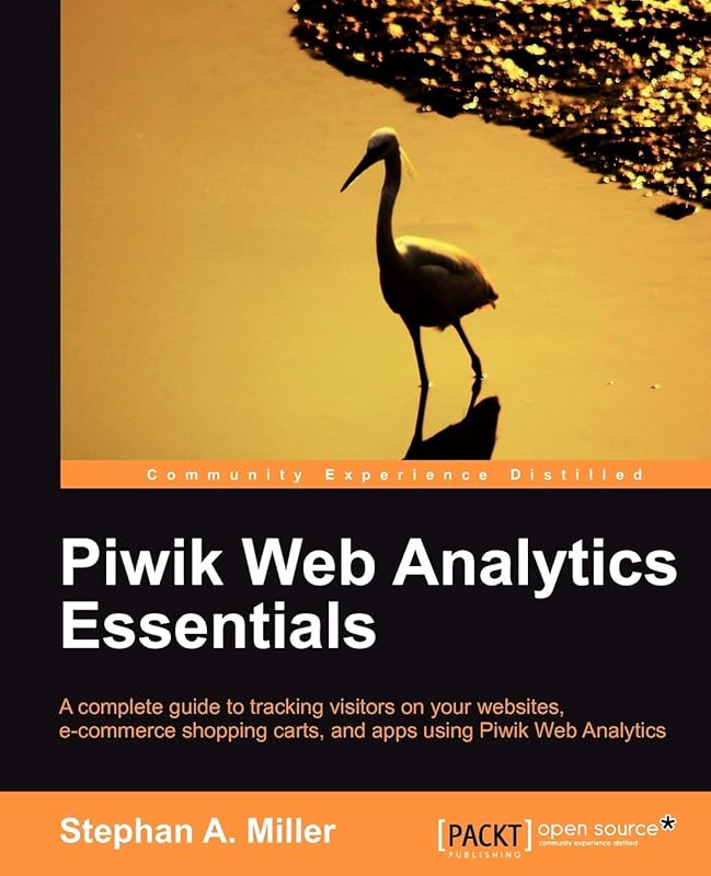 Piwik Web Analytics Essentials: A Complete Guide to Tracking Visitors on Your Websites, E-commerce Shopping Carts, and Apps Using Piwik Web Analytics by Stephan A. Miller