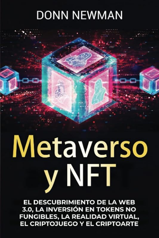 Metaverso y NFT: El descubrimiento de la Web 3.0, la inversión en tokens no fungibles, la realidad virtual, el criptojuego y el criptoarte (Spanish Edition) by Donn Newman