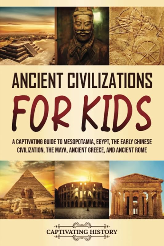 Ancient Civilizations for Kids: A Captivating Guide to Mesopotamia, Egypt, the Early Chinese Civilization, the Maya, Ancient Greece, and Ancient Rome (History for Children) by Captivating History