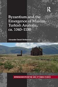 Byzantium and the Emergence of Muslim-Turkish Anatolia, ca. 1040-1130 (Birmingham Byzantine and Ottoman Studies) by Alexander Daniel Beihammer