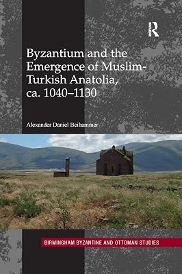 Byzantium and the Emergence of Muslim-Turkish Anatolia, ca. 1040-1130 (Birmingham Byzantine and Ottoman Studies)