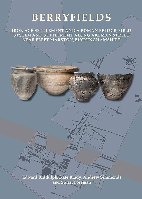 Berryfields: Iron Age Settlement and a Roman Bridge, Fieldsystem and settlement along Akeman Street nearFleet Marston, Buckinghamshire (Oxford Archaeology Monograph) by Edward Biddulph