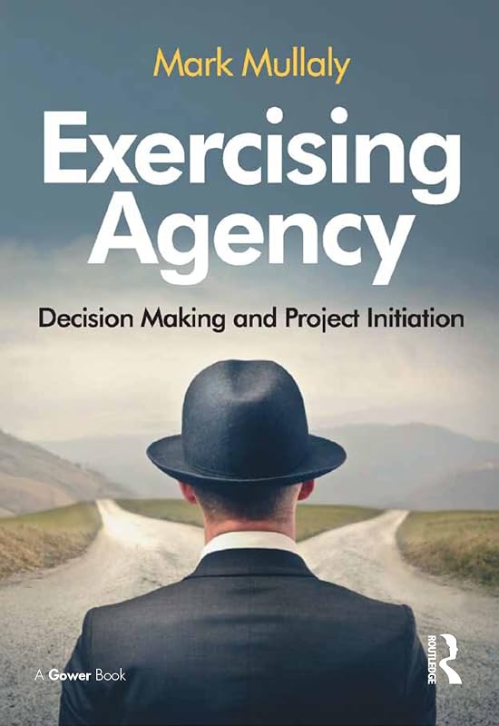 Exercising Agency: Decision Making and Project Initiation by Mark Mullaly