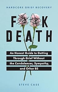 Hardcore Grief Recovery: An Honest Guide to Getting through Grief without the Condolences, Sympathy, and Other BS (F*ck Death; Healing Mental Health Journal for Adults After the Loss of a Loved One) by Steve Case