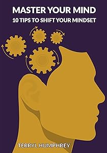 Master Your Mind: 10 Tips To Shift Your Mindset by Terryl Humphrey