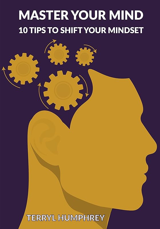 Master Your Mind: 10 Tips To Shift Your Mindset by Terryl Humphrey