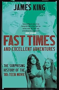 Fast Times and Excellent Adventures: The Surprising History of the '80s Teen Movie by James King