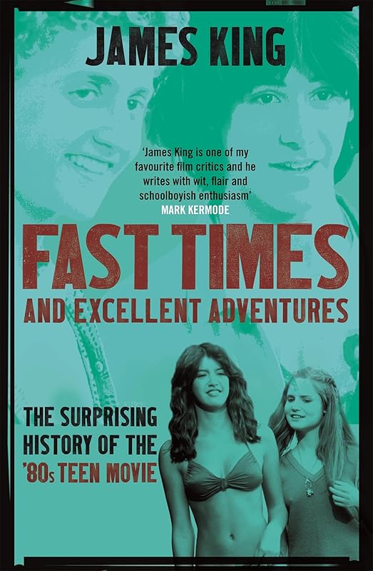 Fast Times and Excellent Adventures: The Surprising History of the '80s Teen Movie by James King