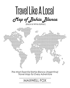 Travel Like a Local - Map of Bahia Blanca (Black and White Edition): The Most Essential Bahia Blanca (Argentina) Travel Map for Every Adventure by Maxwell Fox