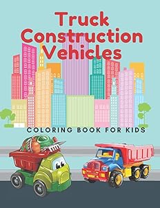 Truck Construction Vehicles Coloring Book For Kids: Including Excavators, Cranes, Dump Trucks, Diggers, Cement Trucks and More.
