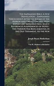 The Emphasised Bible: A New Translation ... Emphasised Throughout After the Idioms of the Hebrew and Greek Tongues: With Expository Introduction, ... to the New: Vol. IV, Matthew to Reve