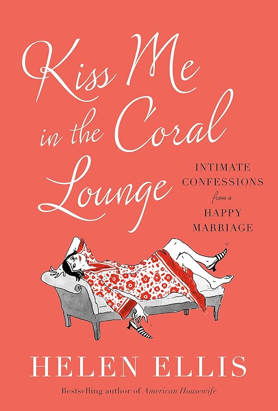 Kiss Me in the Coral Lounge: Intimate Confessions from a Happy Marriage by Helen Ellis