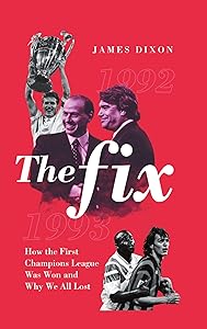 The Fix: How the First Champions League Was Won and Why We All Lost by James Dixon