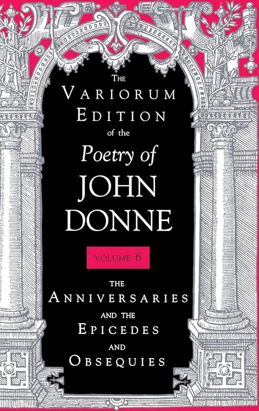 The Variorum Edition of the Poetry of John Donne, Volume 6: The Anniversaries and the Epicedes and Obsequies by John Donne