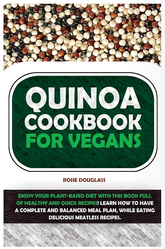 Quinoa Cookbook For Vegans: Enjoy Your Plant-Based Diet with This Book Full of Healthy and Quick Recipes! Learn How to Have a Complete and Balanced Meal Plan, While Eating Delicious Meatless Recipes. by Rosie Douglas
