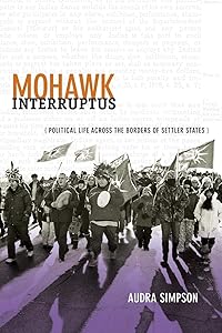 Mohawk Interruptus: Political Life Across the Borders of Settler States by Audra Simpson