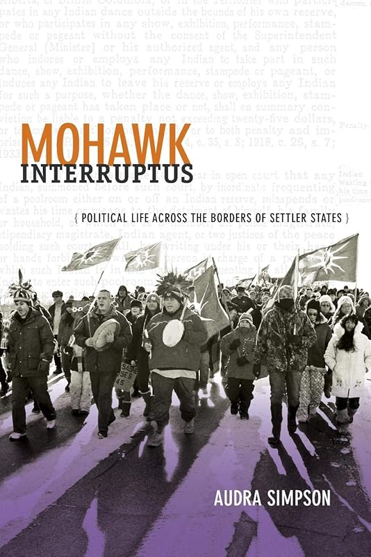 Mohawk Interruptus: Political Life Across the Borders of Settler States by Audra Simpson