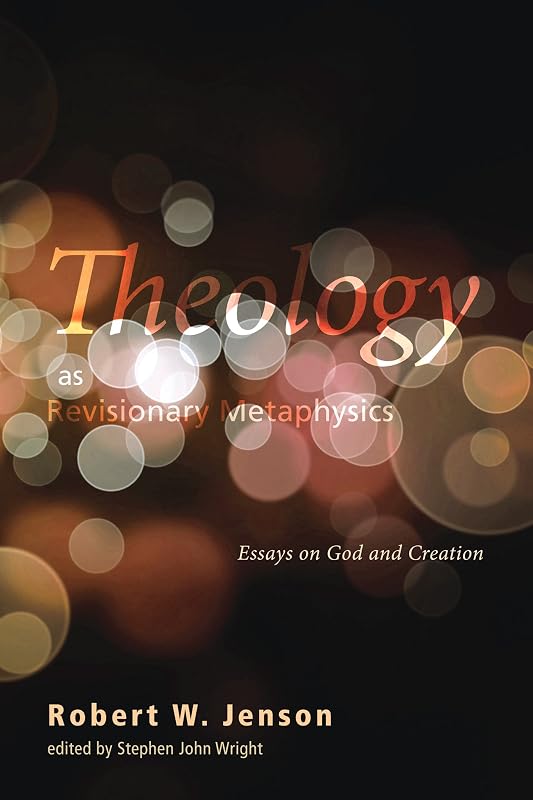 Theology as Revisionary Metaphysics: Essays on God and Creation by Robert W. Jenson