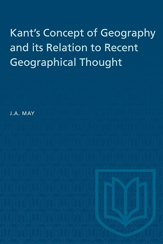 Kant's Concept of Geography and its Relation to Recent Geographical Thought (Heritage) by J.A. May