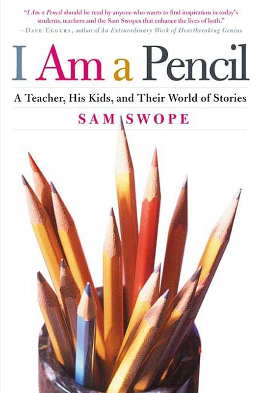 I Am a Pencil: A Teacher, His Kids, and Their World of Stories by Sam Swope