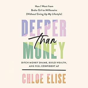 Deeper Than Money: Ditch Money Shame, Build Wealth, and Feel Confident AF by Chloe Elise