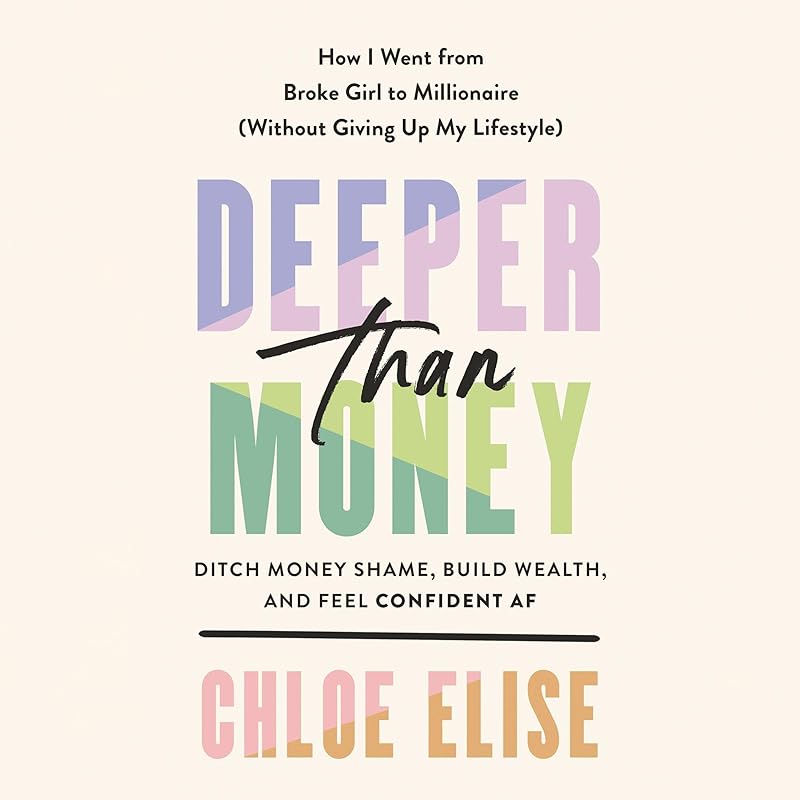 Deeper Than Money: Ditch Money Shame, Build Wealth, and Feel Confident AF by Chloe Elise