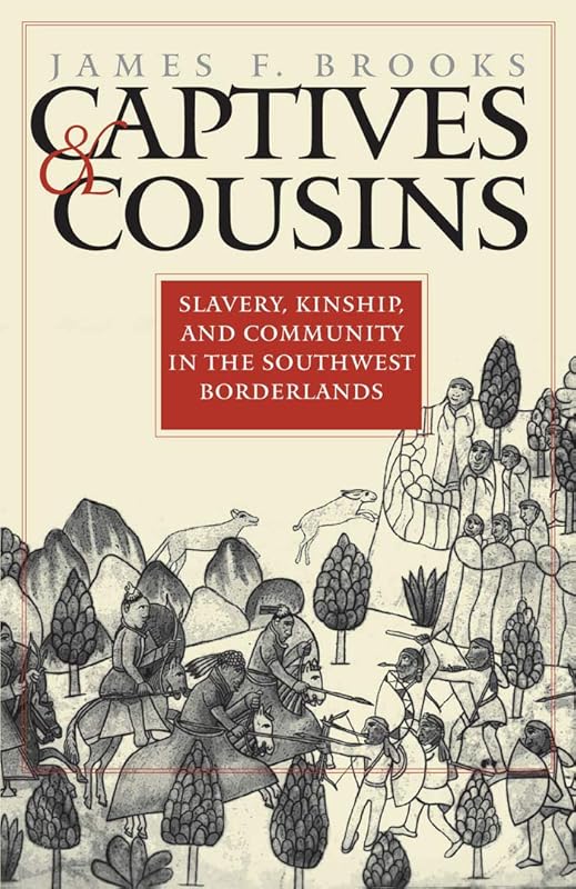 Captives and Cousins: Slavery, Kinship, and Community in the Southwest Borderlands (Published by the Omohundro Institute of Early American History and ... and the University of North Carolina Press) by James F. Brooks