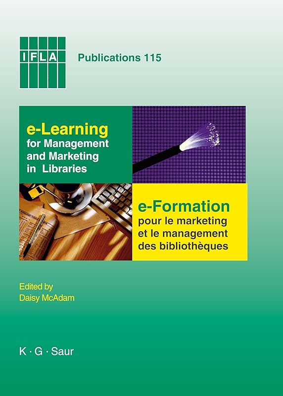 e-Learning for Management and Marketing in Libraries: Papers presented at the IFLA Satellite Meeting, Section Management & Marketing; Management & ... July 28-30, 2003 (IFLA Publications, 115) by Daisy McAdam