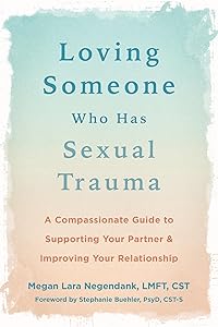 Loving Someone Who Has Sexual Trauma: A Compassionate Guide to Supporting Your Partner and Improving Your Relationship (The New Harbinger Loving Someone Series) by Megan Lara Negendank LMFT CST