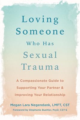 Loving Someone Who Has Sexual Trauma: A Compassionate Guide to Supporting Your Partner and Improving Your Relationship (The New Harbinger Loving Someone Series)