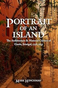 Portrait of an Island: The Architecture and Material Culture of Gorée, Sénégal, 1758–1837 (Early Modern Cultural Studies) by Mark Hinchman